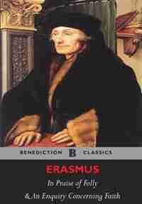 The Praise of Folly and An Enquiry Concerning Faith (Illustrated) by Desiderius Erasmus