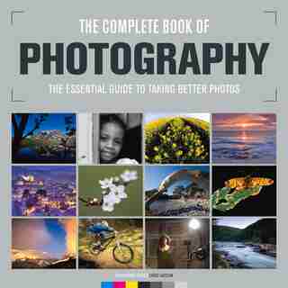 The Complete Book Of Photography: The Essential Guide To Taking Better Photos by Chris Various