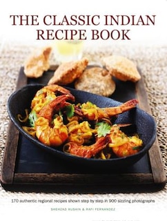 The Classic Indian Recipe Book: 170 Authentic Regional Recipes Shown Step By Step In 900 Sizzling Photographs