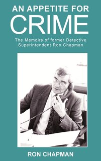 Front cover_An Appetite For Crime - The Memoirs of Former Detective Superintendent Ron Chapman