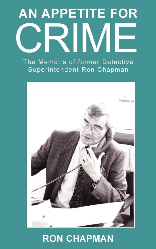 Front cover_An Appetite For Crime - The Memoirs of Former Detective Superintendent Ron Chapman