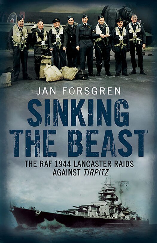 Sinking The Beast: The Raf 1944 Lancaster Raids Against Tirpitz