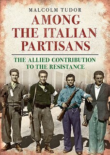 Among The Italian Partisans: The Allied Contribution To The Resistance