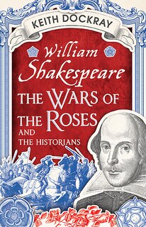 Front cover_William Shakespeare, The Wars Of The Roses And The Historians