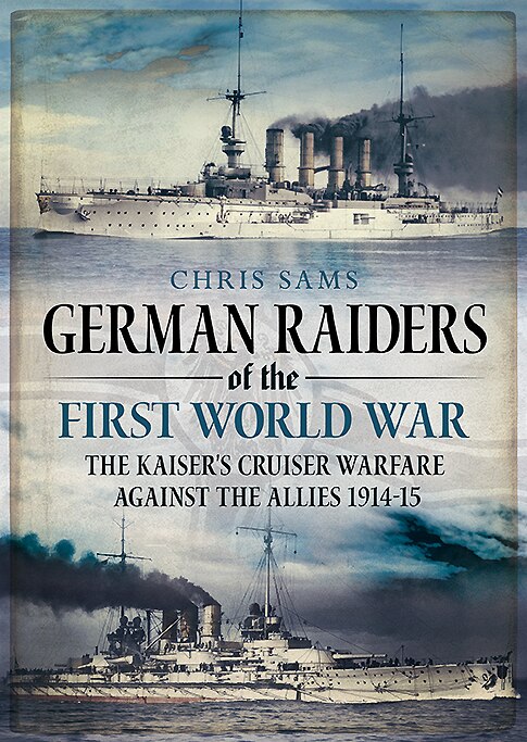 German Raiders Of The First World War: Kaiserliche Marine Cruisers And The Epic Chases