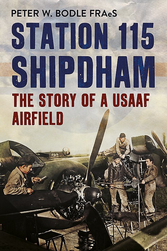 Station 115 Shipdham: The Story Of A Usaaf Airfield