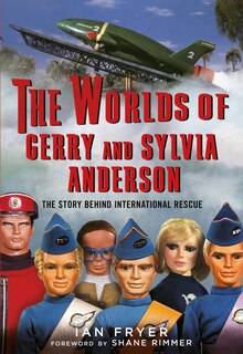 The Worlds Of Gerry And Sylvia Anderson: The Story Behind International Rescue