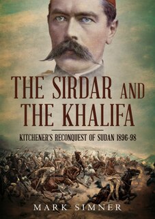 The Sirdar And The Khalifa: Kitchener's Re-conquest Of The Sudan, 1896-98