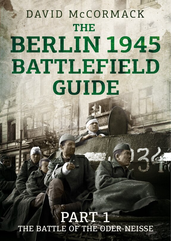 The Berlin 1945 Battlefield Guide: Part 1 - The Battle Of The Oder-neisse