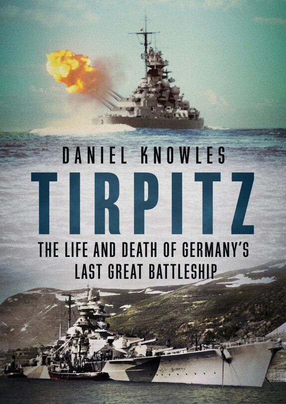 Tirpitz: The Life And Death Of Germany's Last Great Battleship