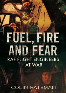Fuel, Fire And Fear: Raf Flight Engineers At War