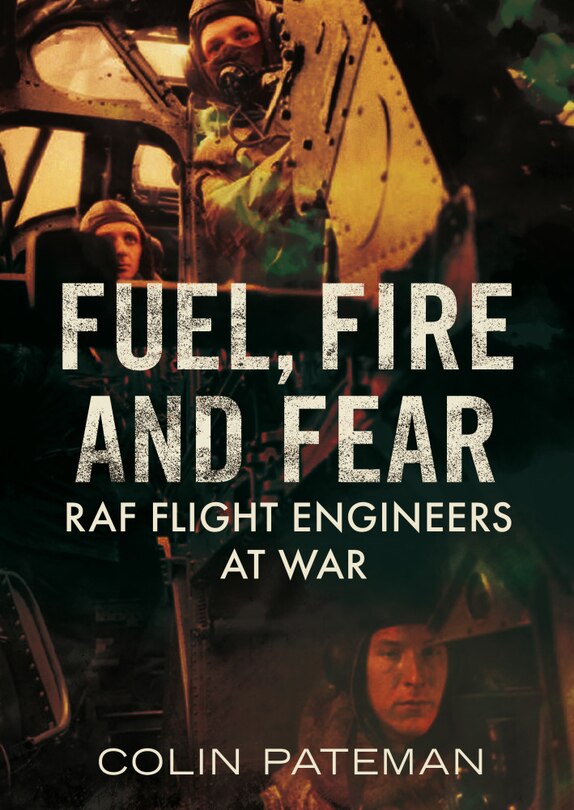 Fuel, Fire And Fear: Raf Flight Engineers At War