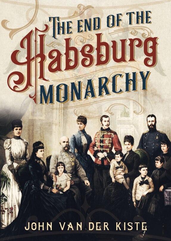 The End Of The Habsburgs: The Decline And Fall Of The Austrian Monarchy