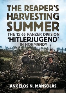 The Reaper's Harvesting Summer: The 12-ss Panzer Division 'hitlerjugend' In Normandy: June-september 1944