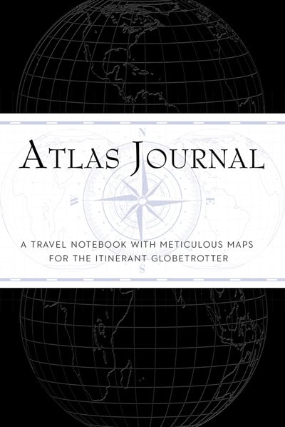 Atlas Journal: A Travel Notebook With Meticulous Maps For The Intrepid Globetrotter