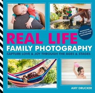 Real Life Family Photography: Capture Love & Joy Through The Ages & Stages