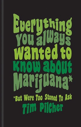 Everything You Ever Wanted Know About Marijuana (but Were Too Stoned To Ask)