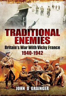 Traditional Enemies: Britain's War With Vichy France 1940-42