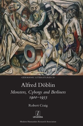 Alfred Döblin: Monsters, Cyborgs And Berliners 1900-1933