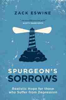 Spurgeon’s Sorrows: Realistic Hope for those who Suffer from Depression by Zack Eswine