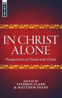 In Christ Alone: Perspectives On Union With Christ