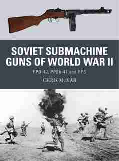 Soviet Submachine Guns Of World War Ii: Ppd-40, Ppsh-41 And Pps by Chris Mcnab