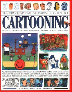 The Professional Step-by-Step Guide to Cartooning: Learn To Draw Cartoons With Over 1500 Practical Illustrations; All You Need To Know To Create Cartoon And Comic Strip Characters And How To Bring The To Life Using Props And Imaginative Backgrounds, Including Techniques For Digital Enhancement And Simple