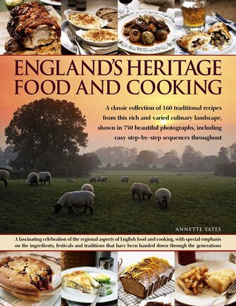 England's Heritage Food and Cooking: A Classic Collection Of 160 Traditional Recipes From This Rich And Varied Culinary Landscape, Shown In 750 Beautiful Photographs