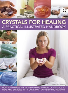 Crystals for Healing: A Practical Illustrated Handbook: How To Harness The Transforming Powers Of Crystals To Heal And Energize, With Over 200 Step-By-Step Photographs