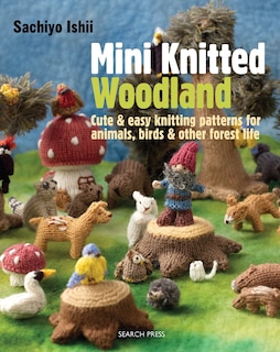 Mini Knitted Woodland: Cute & easy knitting patterns for animals, birds and other forest life