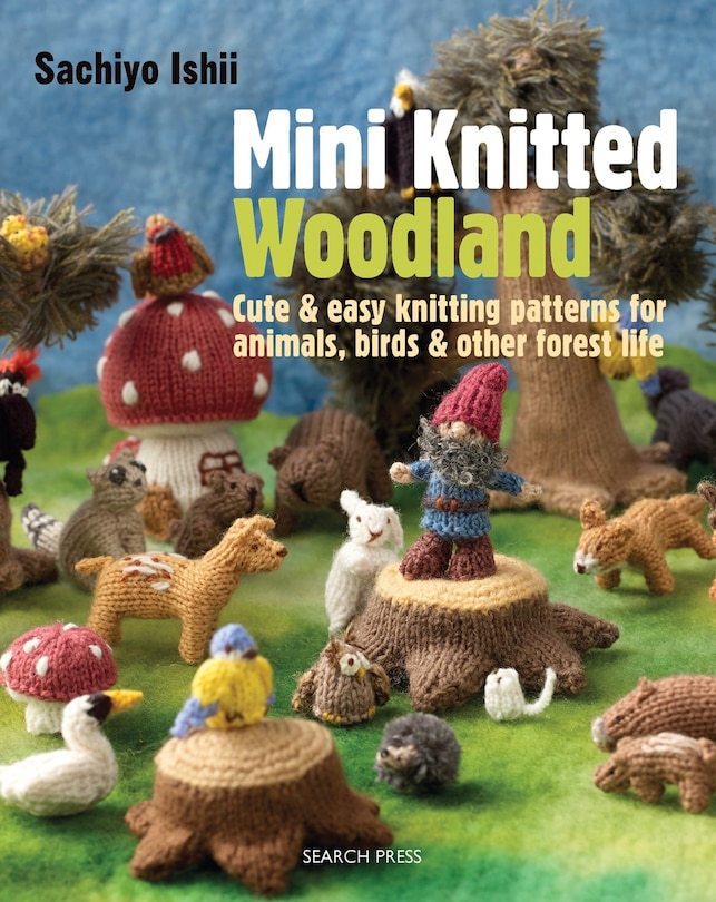 Mini Knitted Woodland: Cute & easy knitting patterns for animals, birds and other forest life