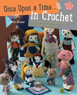 Once Upon A Time... In Crochet: 30 Amigurumi Characters From Your Favorite Fairytales