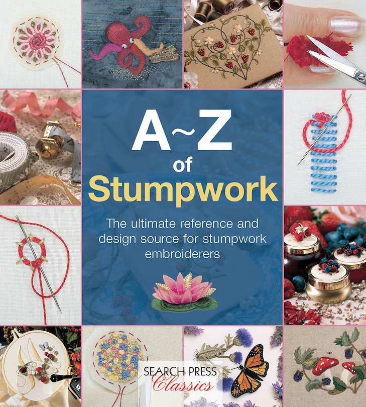 A-z Of Stumpwork: The Ultimate Reference And Design Source For Stumpwork Embroiderers