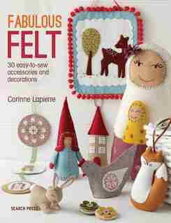 Fabulous Felt: 30 Easy-to-sew Accessories And Decorations de Corinne Lapierre