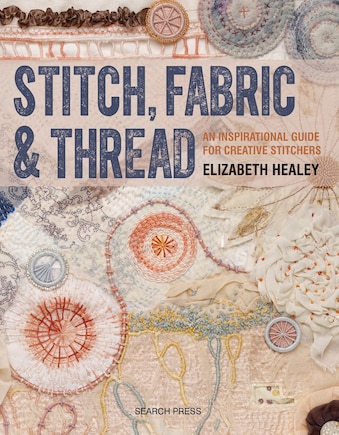 Stitch, Fabric & Thread: An inspirational guide for creative stitchers