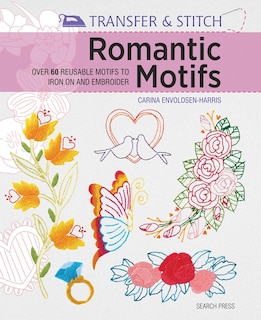 Transfer & Stitch: Romantic Motifs: Over 60 reusable motifs to iron on and embroider