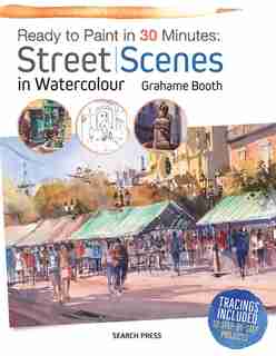 Ready To Paint In 30 Minutes: Street Scenes In Watercolour by Grahame Booth