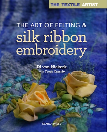 Textile Artist: The Art Of Felting And Silk Ribbon Embroidery