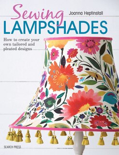 Sewing Lampshades: How To Create Your Own Tailored And Pleated Designs
