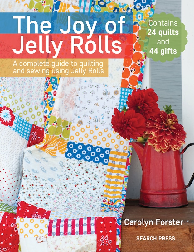 The Joy Of Jelly Rolls: A Complete Guide To Quilting And Sewing Using Jelly Rolls