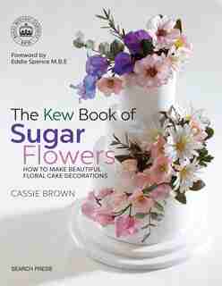 The Kew Book Of Sugar Flowers by Cassie Brown