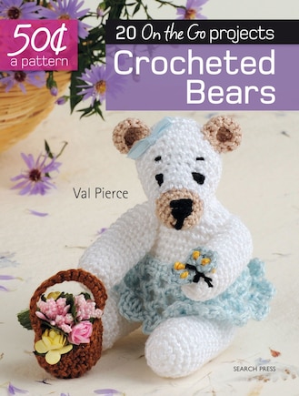 50 Cents A Pattern: Crocheted Bears: 20 On The Go Projects