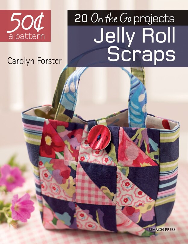 50 Cents A Pattern: Jelly Roll Scraps: 20 On The Go Projects