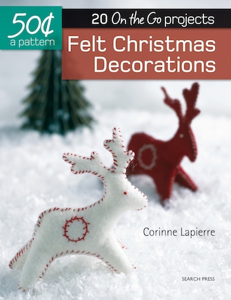 50 Cents A Pattern: Felt Christmas Decorations: 20 On The Go Projects