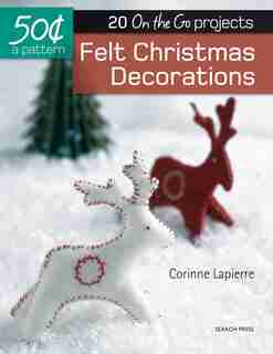 50 Cents A Pattern: Felt Christmas Decorations: 20 On The Go Projects de Corinne Lapierre