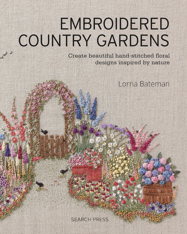 Embroidered Country Gardens: Create Beautiful Hand-stitched Floral Designs Inspired By Nature