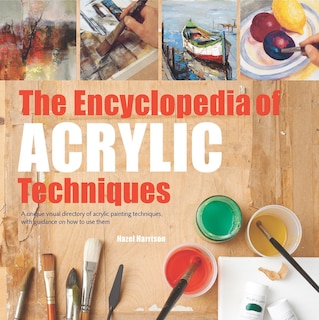 Encyclopedia of Acrylic Techniques, The: A Unique Visual Directory of Acrylic Painting Techniques, With Guidance On How To Use Them