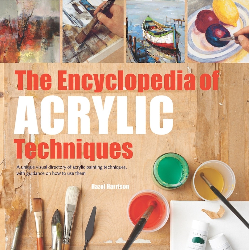 Encyclopedia of Acrylic Techniques, The: A Unique Visual Directory of Acrylic Painting Techniques, With Guidance On How To Use Them