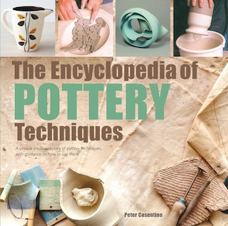 The Encyclopedia Of Pottery Techniques: A Unique Visual Directory Of Pottery Techniques, With Guidance On How To Use Them