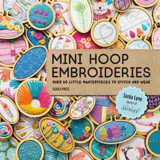 Mini Hoop Embroideries: Over 60 Little Masterpieces To Stitch And Wear de Sonia Lyne